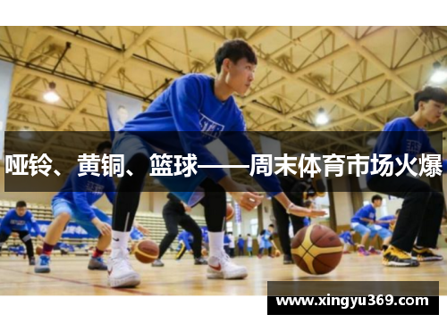 哑铃、黄铜、篮球——周末体育市场火爆